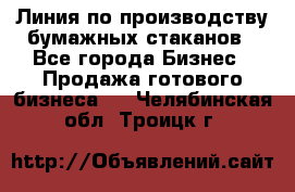 Линия по производству бумажных стаканов - Все города Бизнес » Продажа готового бизнеса   . Челябинская обл.,Троицк г.